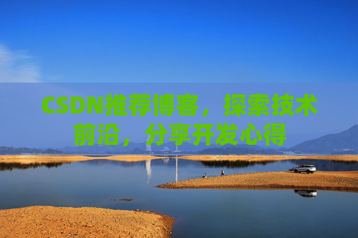 CSDN推荐博客，探索技术前沿，分享开发心得