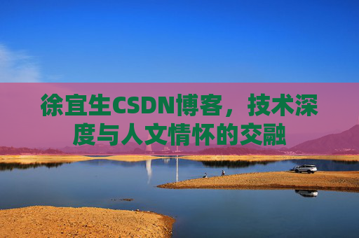 徐宜生CSDN博客，技术深度与人文情怀的交融