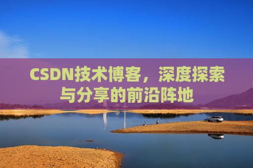 CSDN技术博客，深度探索与分享的前沿阵地